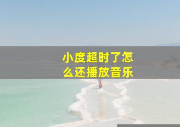 小度超时了怎么还播放音乐