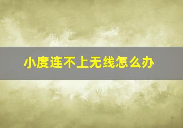 小度连不上无线怎么办