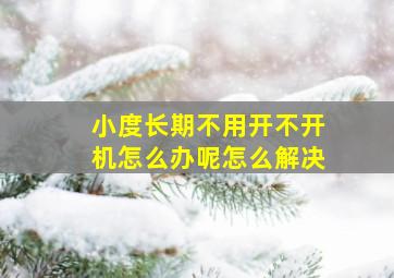 小度长期不用开不开机怎么办呢怎么解决