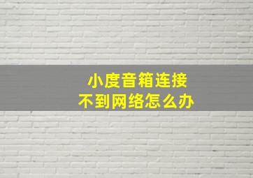 小度音箱连接不到网络怎么办