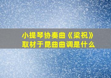 小提琴协奏曲《梁祝》取材于昆曲曲调是什么