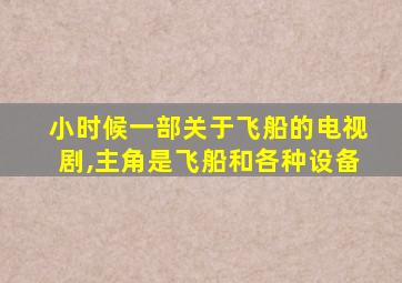 小时候一部关于飞船的电视剧,主角是飞船和各种设备