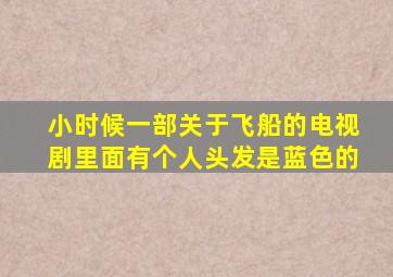 小时候一部关于飞船的电视剧里面有个人头发是蓝色的