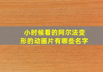 小时候看的阿尔法变形的动画片有哪些名字