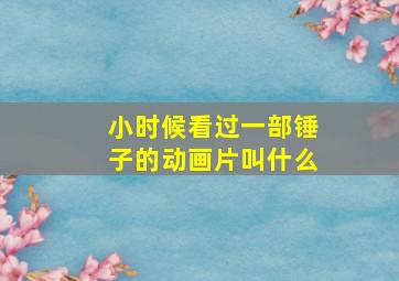 小时候看过一部锤子的动画片叫什么