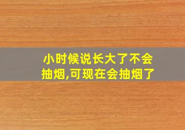 小时候说长大了不会抽烟,可现在会抽烟了