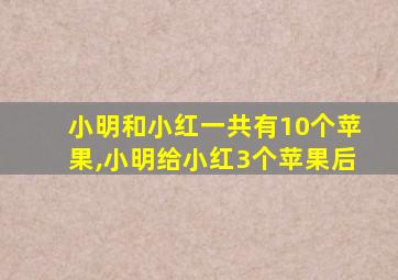 小明和小红一共有10个苹果,小明给小红3个苹果后