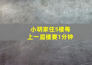 小明家住5楼每上一层楼要1分钟