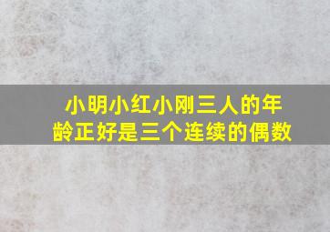 小明小红小刚三人的年龄正好是三个连续的偶数