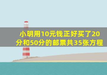 小明用10元钱正好买了20分和50分的邮票共35张方程