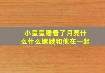 小星星睡着了月亮什么什么嫦娥和他在一起