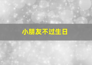 小朋友不过生日