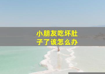 小朋友吃坏肚子了该怎么办