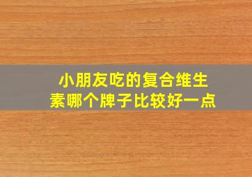 小朋友吃的复合维生素哪个牌子比较好一点