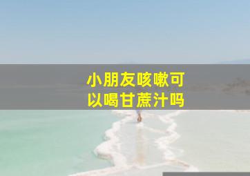 小朋友咳嗽可以喝甘蔗汁吗