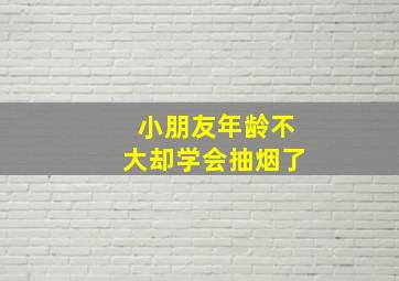 小朋友年龄不大却学会抽烟了