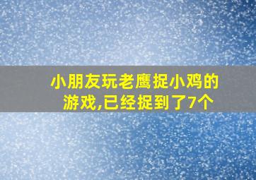 小朋友玩老鹰捉小鸡的游戏,已经捉到了7个