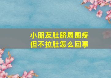 小朋友肚脐周围疼但不拉肚怎么回事