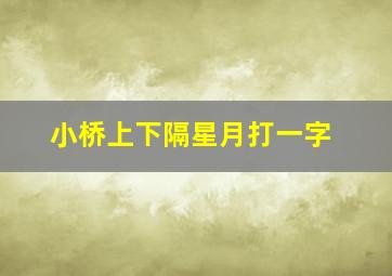 小桥上下隔星月打一字