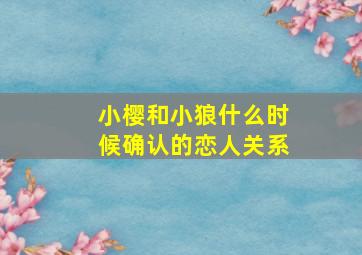 小樱和小狼什么时候确认的恋人关系