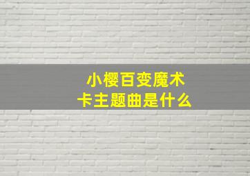 小樱百变魔术卡主题曲是什么