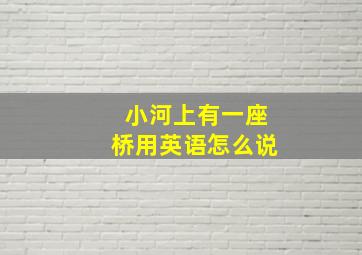 小河上有一座桥用英语怎么说