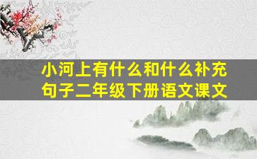 小河上有什么和什么补充句子二年级下册语文课文