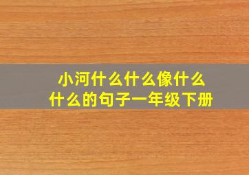 小河什么什么像什么什么的句子一年级下册