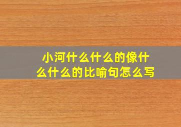 小河什么什么的像什么什么的比喻句怎么写