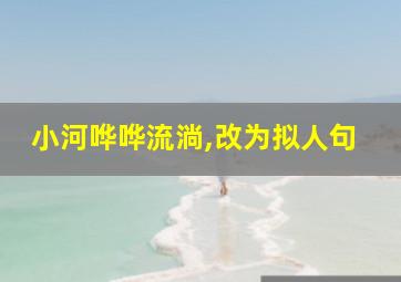 小河哗哗流淌,改为拟人句