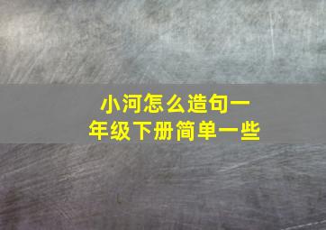 小河怎么造句一年级下册简单一些