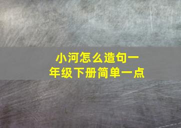 小河怎么造句一年级下册简单一点