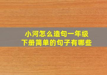 小河怎么造句一年级下册简单的句子有哪些