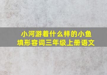 小河游着什么样的小鱼填形容词三年级上册语文