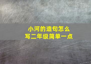 小河的造句怎么写二年级简单一点