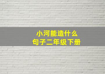 小河能造什么句子二年级下册