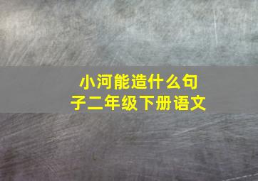 小河能造什么句子二年级下册语文