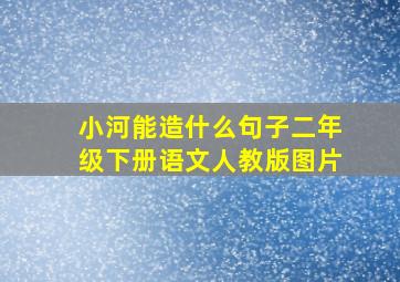 小河能造什么句子二年级下册语文人教版图片