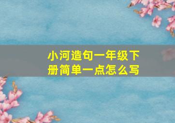 小河造句一年级下册简单一点怎么写