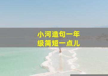 小河造句一年级简短一点儿