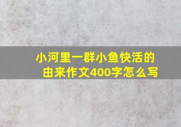 小河里一群小鱼快活的由来作文400字怎么写