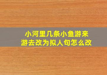 小河里几条小鱼游来游去改为拟人句怎么改