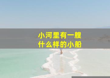 小河里有一艘什么样的小船