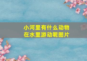 小河里有什么动物在水里游动呢图片