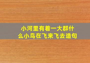 小河里有着一大群什么小鸟在飞来飞去造句