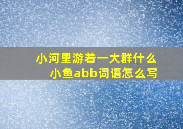 小河里游着一大群什么小鱼abb词语怎么写