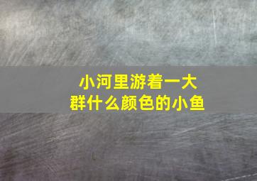 小河里游着一大群什么颜色的小鱼