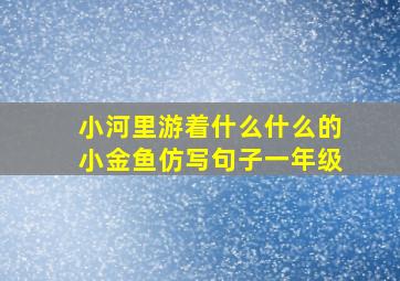 小河里游着什么什么的小金鱼仿写句子一年级