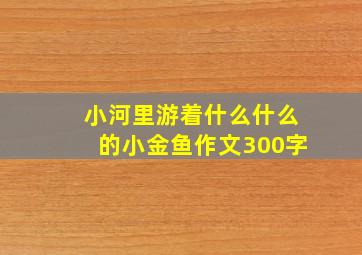 小河里游着什么什么的小金鱼作文300字