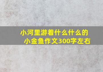 小河里游着什么什么的小金鱼作文300字左右